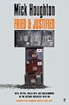 Album artwork for Fried And Justified: Hits, Myths, Break-Ups and Breakdowns in the Record Business 1978-98 by Mick Houghton