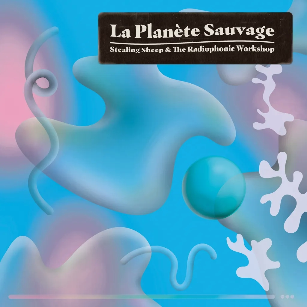 Album artwork for La Planète Sauvage by Stealing Sheep and the Radiophonic Workshop 