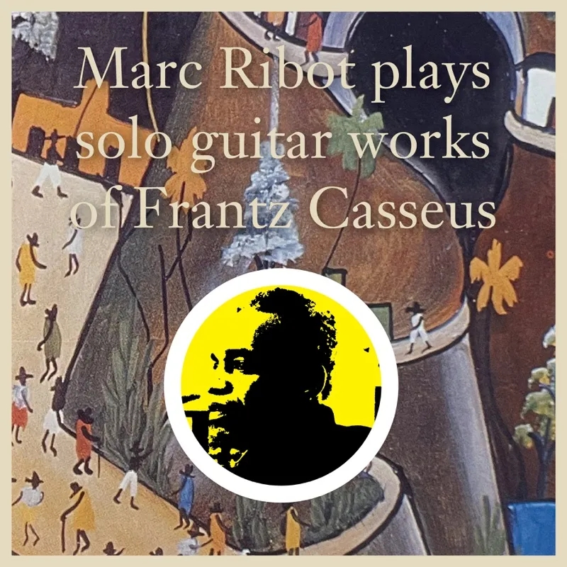 Album artwork for Marc Ribot Plays Solo Guitar Works of Frantz Casseus by Marc Ribot