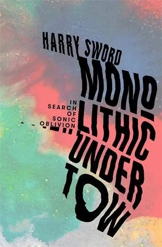 Album artwork for Monolithic Undertow: In Search of Sonic Oblivion Hardcover by Harry Sword