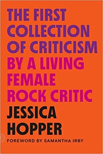 Album artwork for The First Collection of Criticism by a Living Female Rock Critic: Revised and Expanded Edition by Jessica Hopper