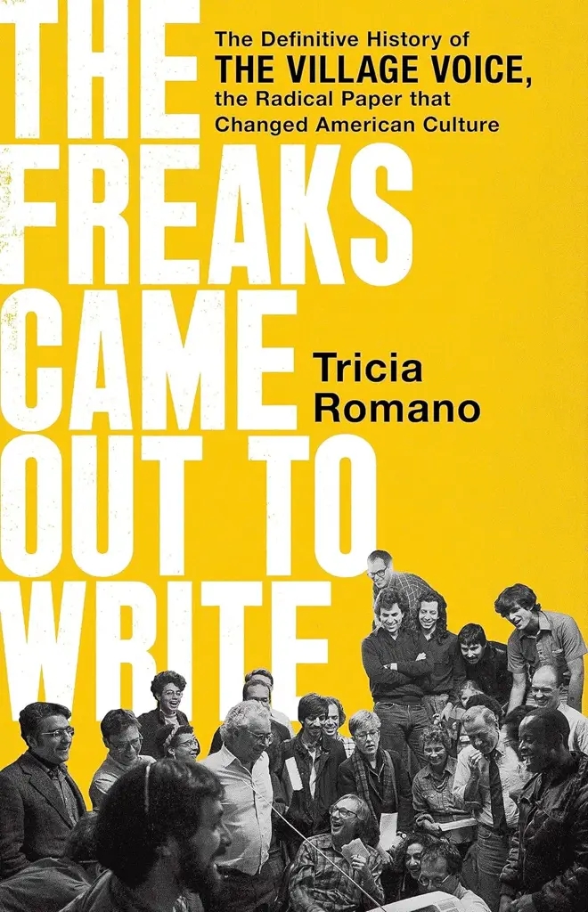 Album artwork for The Freaks Came Out to Write:The Definitive History of the Village Voice, the Radical Paper That Changed American Culture by Tricia Romano