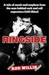 Album artwork for Ringside: A tale of music and mayhem from the man behind rock and roll superstars Cold Chisel by Rod Willis