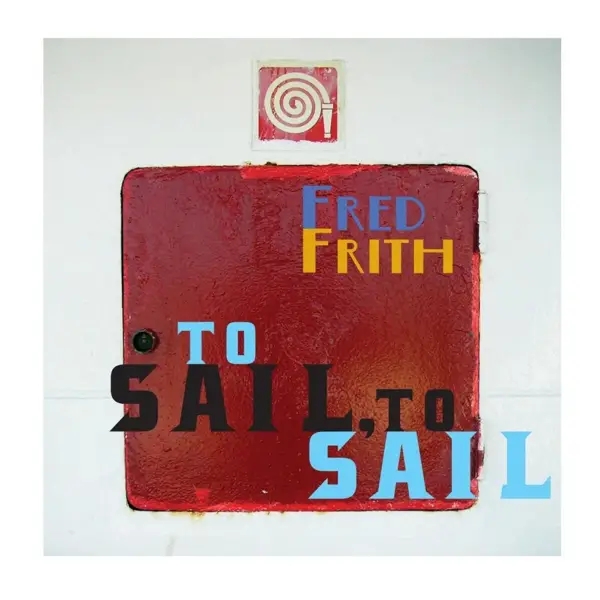 Album artwork for To Sail To Sail by Fred Frith