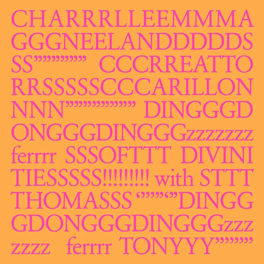 Album artwork for 'CHARRRLLEEMMMA GGGNEELANDDDDDS SS"""""" CCCRREATTO RRSSSSSCCCARILLON NNN"""""""" DINGGGDONGGGDINGGGzzzzzzz ferrrr SSSOFTTT DIVINI TIESSSSS!!!!!!!!! with STTT THOMASSS ''''"'"DINGG GDONGGGDINGGGzzz zzzz ferrrr TONYYY''''''''' by Charlemagne Palestine